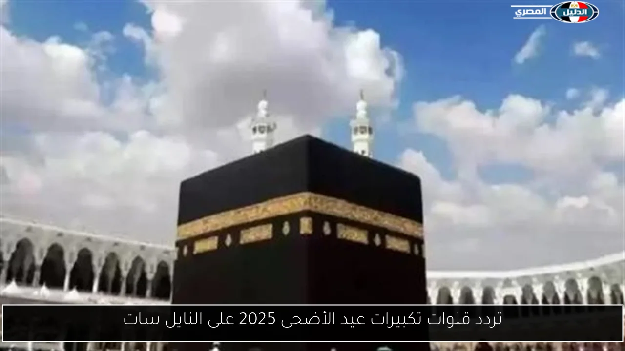 تردد قنوات تكبيرات عيد الأضحى 2025 على النايل سات
