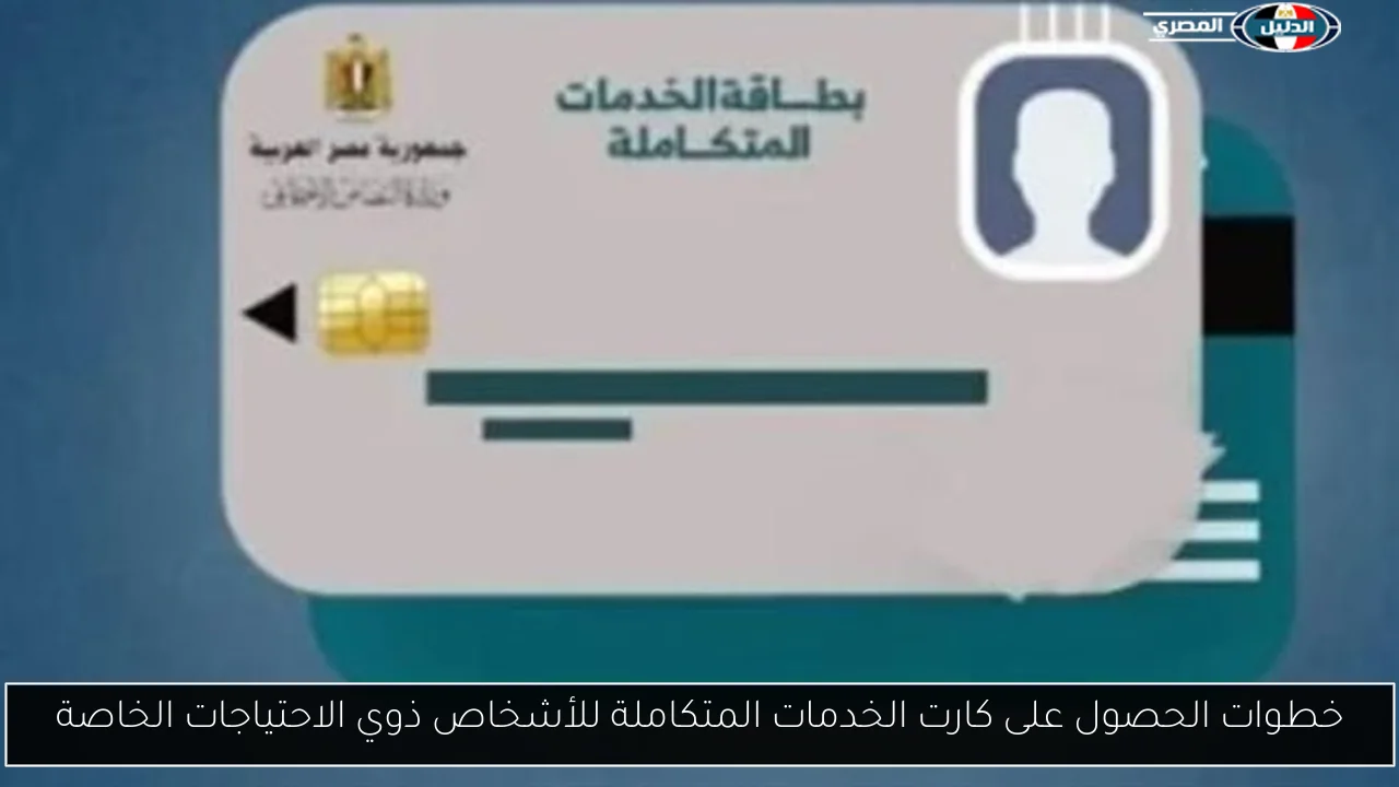 خطوات الحصول على كارت الخدمات المتكاملة للأشخاص ذوي الاحتياجات الخاصة