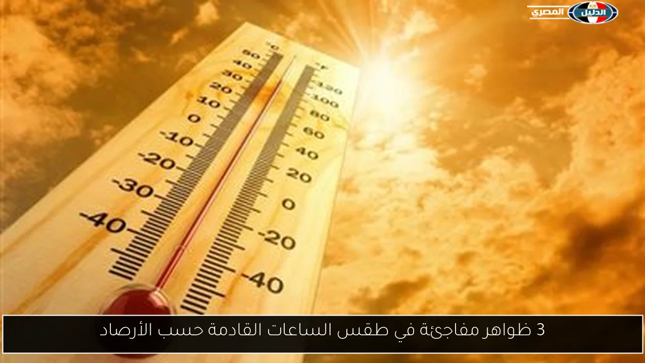 3 ظواهر مفاجئة في طقس الساعات القادمة حسب الأرصاد