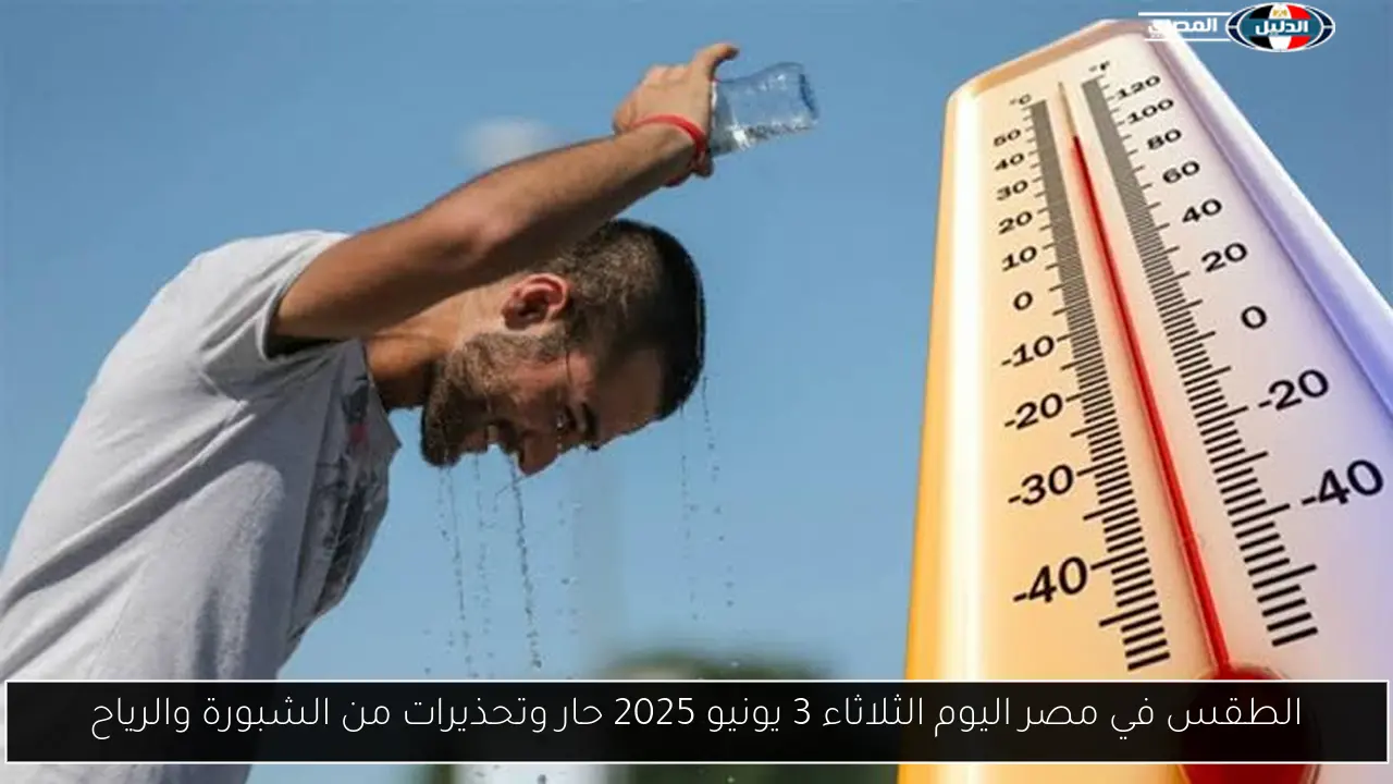 الطقس في مصر اليوم الثلاثاء 3 يونيو 2025 حار وتحذيرات من الشبورة والرياح