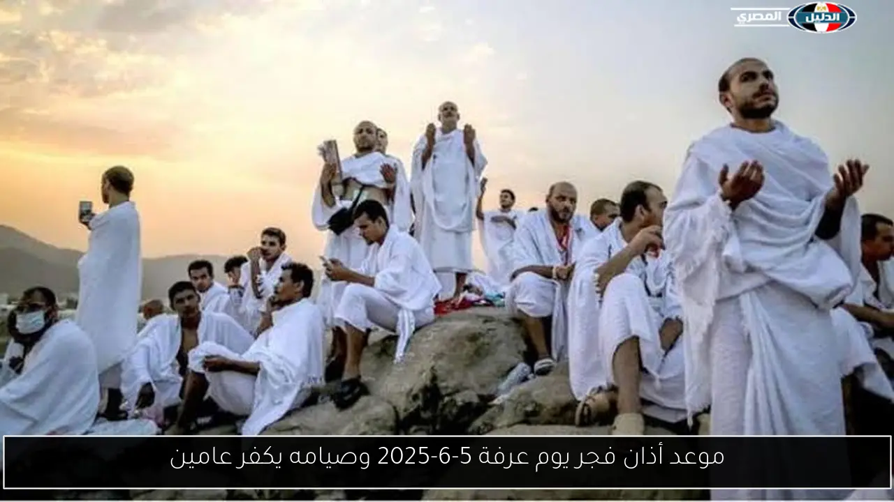 موعد أذان فجر يوم عرفة 5-6-2025 وصيامه يكفر عامين