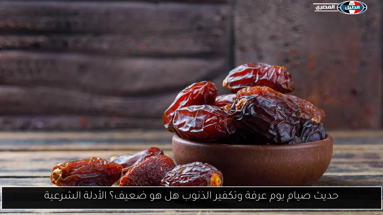 حديث صيام يوم عرفة وتكفير الذنوب هل هو ضعيف؟ الأدلة الشرعية