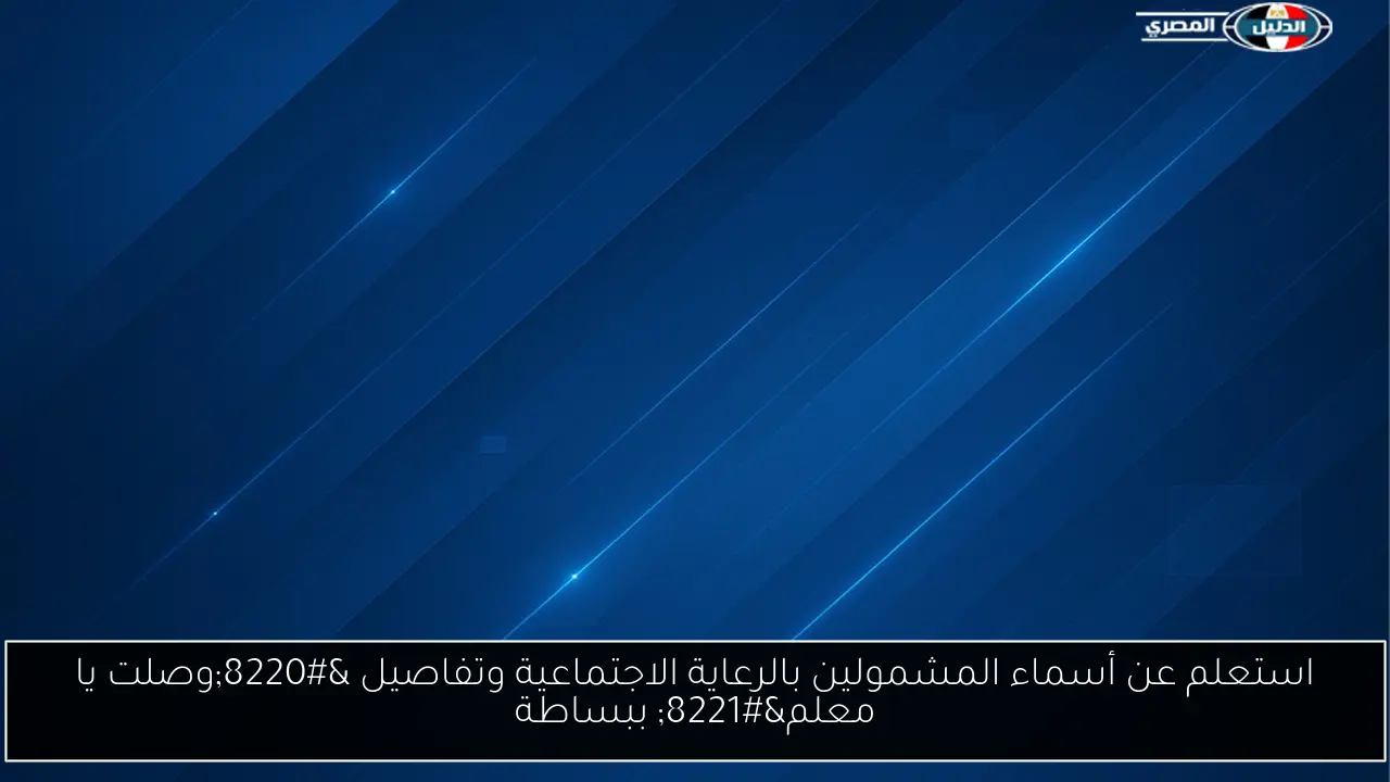 استعلم عن أسماء المشمولين بالرعاية الاجتماعية وتفاصيل “وصلت يا معلم” ببساطة