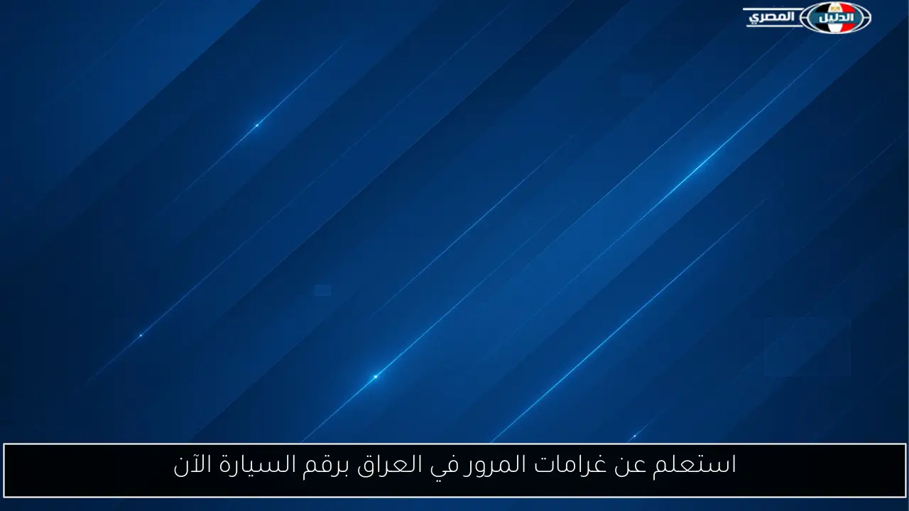 استعلم عن غرامات المرور في العراق برقم السيارة الآن
