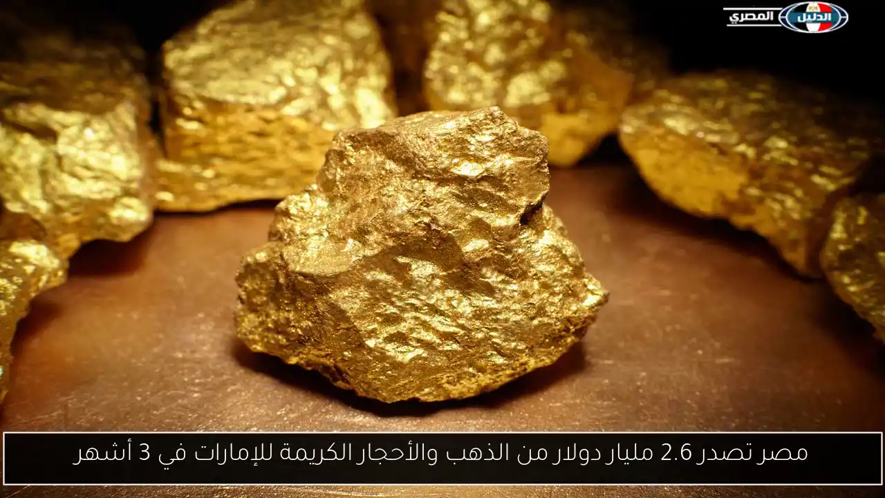 مصر تصدر 2.6 مليار دولار من الذهب والأحجار الكريمة للإمارات في 3 أشهر