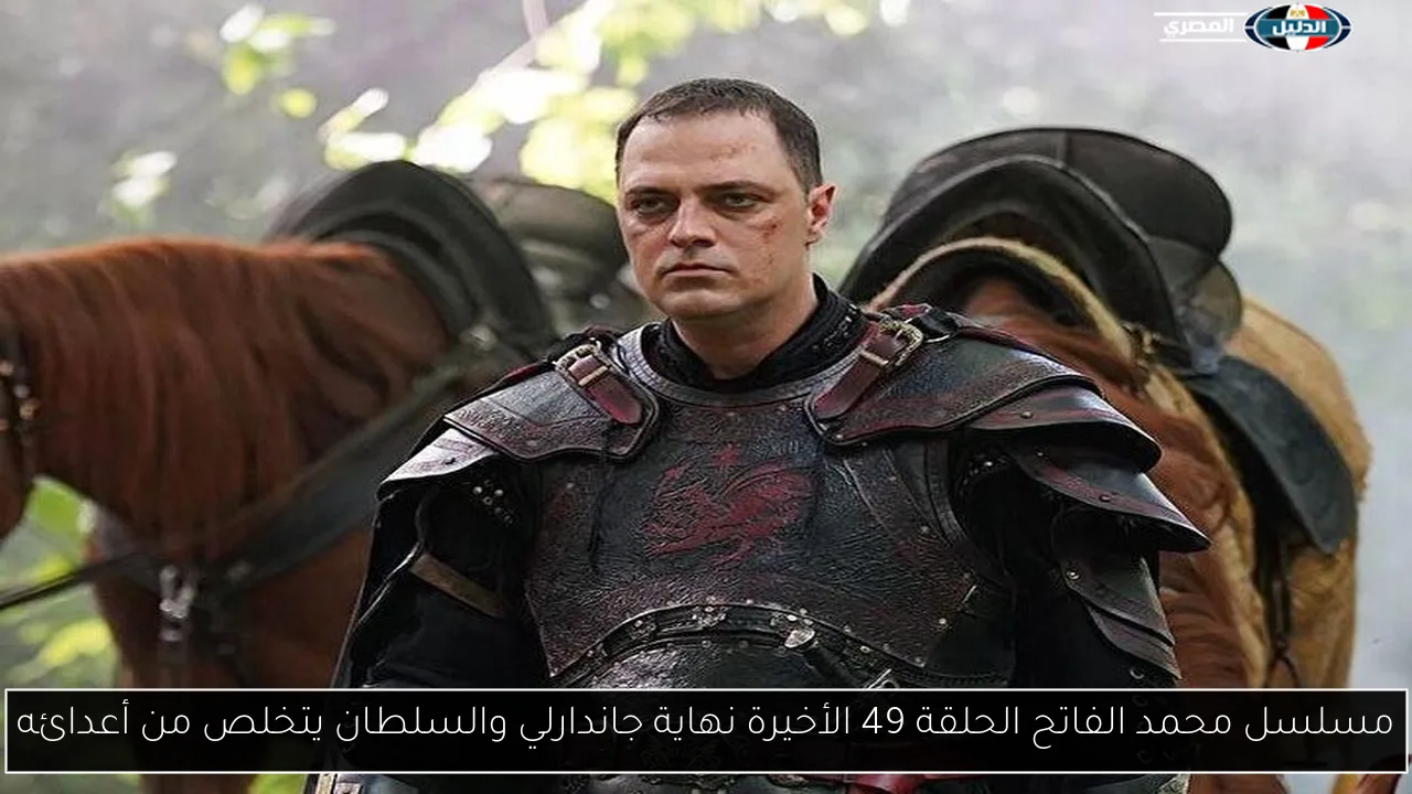 مسلسل محمد الفاتح الحلقة 49 الأخيرة نهاية جاندارلي والسلطان يتخلص من أعدائه