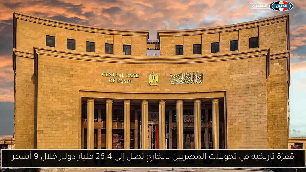 قفزة تاريخية في تحويلات المصريين بالخارج تصل إلى 26.4 مليار دولار خلال 9 أشهر