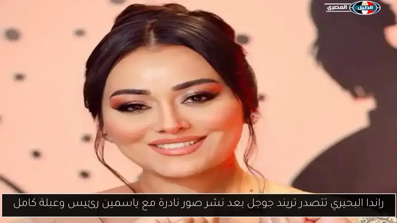 راندا البحيري تتصدر تريند جوجل بعد نشر صور نادرة مع ياسمين رئيس وعبلة كامل