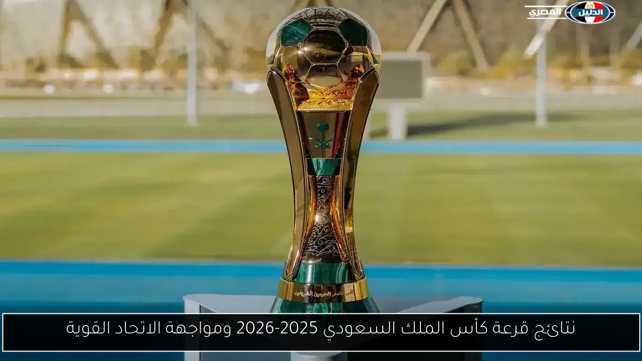 نتائج قرعة كأس الملك السعودي 2025-2026 ومواجهة الاتحاد القوية