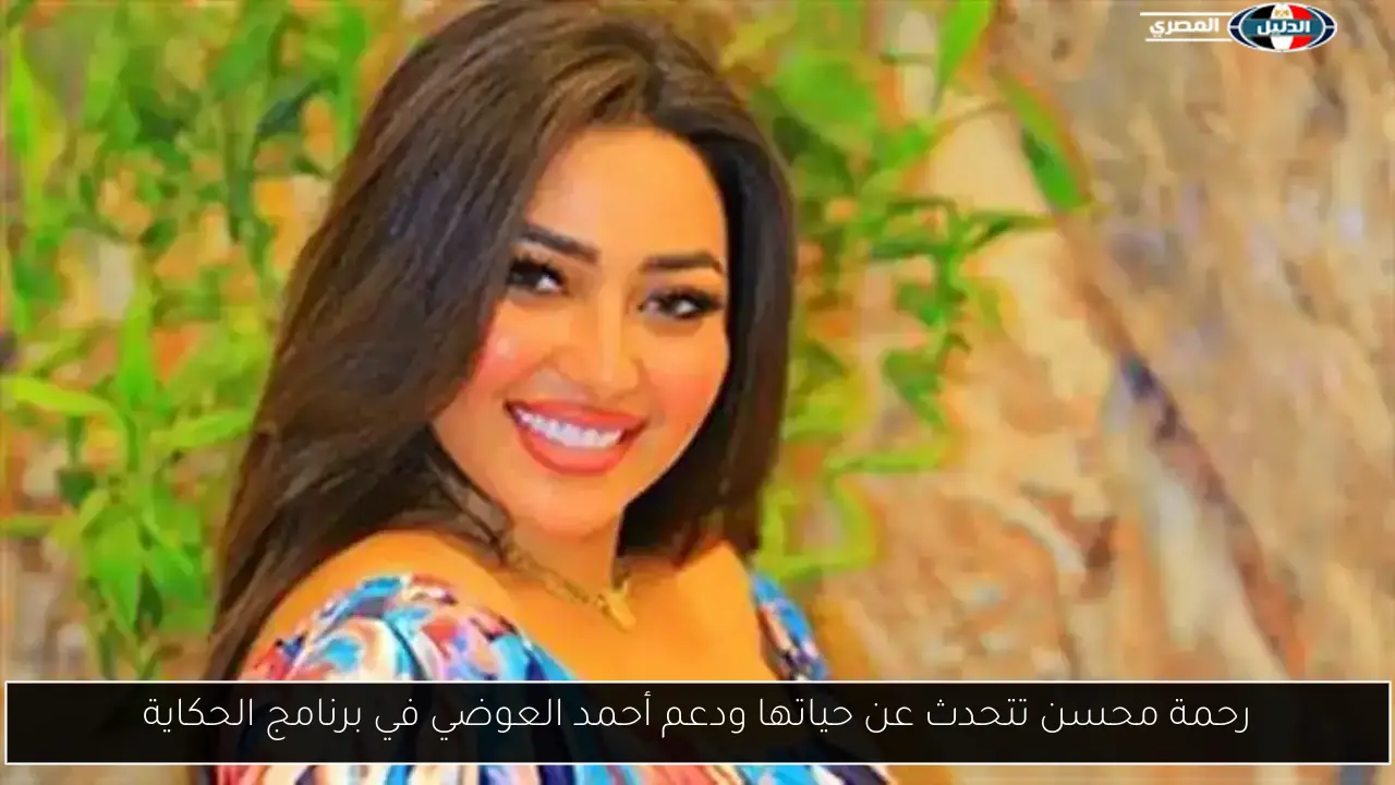 رحمة محسن تتحدث عن حياتها ودعم أحمد العوضي في برنامج الحكاية