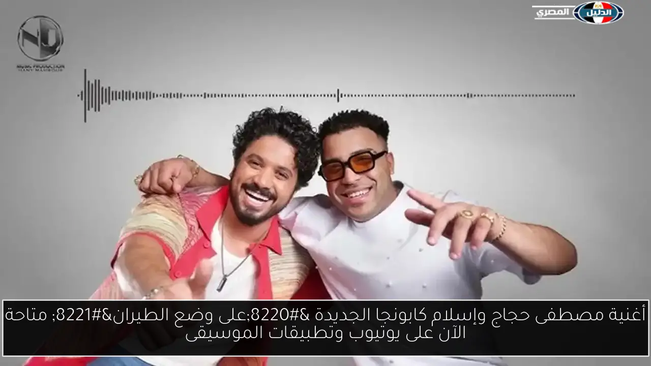 أغنية مصطفى حجاج وإسلام كابونجا الجديدة “على وضع الطيران” متاحة الآن على يوتيوب وتطبيقات الموسيقى