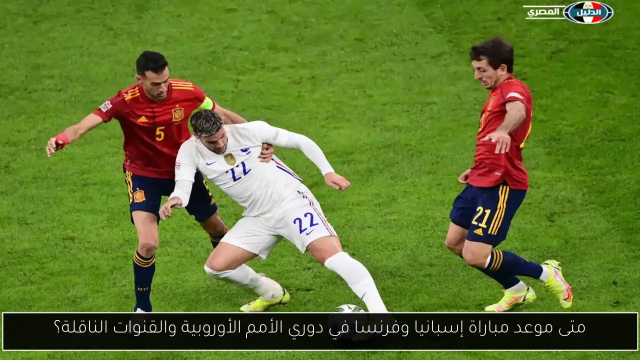 متى موعد مباراة إسبانيا وفرنسا في دوري الأمم الأوروبية والقنوات الناقلة؟