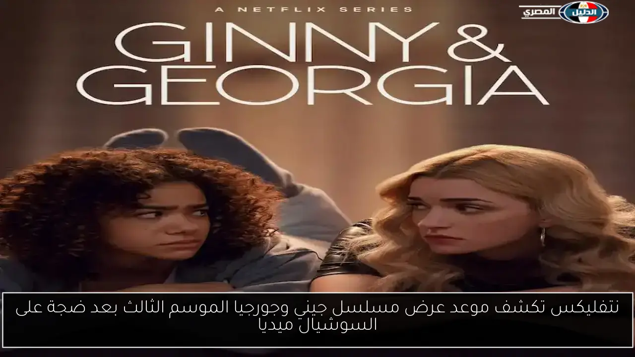 نتفليكس تكشف موعد عرض مسلسل جيني وجورجيا الموسم الثالث بعد ضجة على السوشيال ميديا