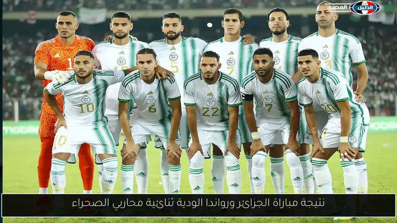 نتيجة مباراة الجزائر ورواندا الودية ثنائية محاربي الصحراء
