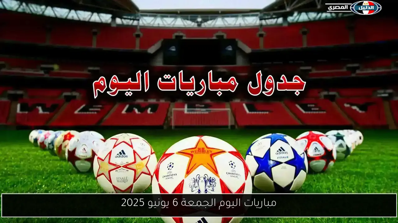 مباريات اليوم الجمعة 6 يونيو 2025