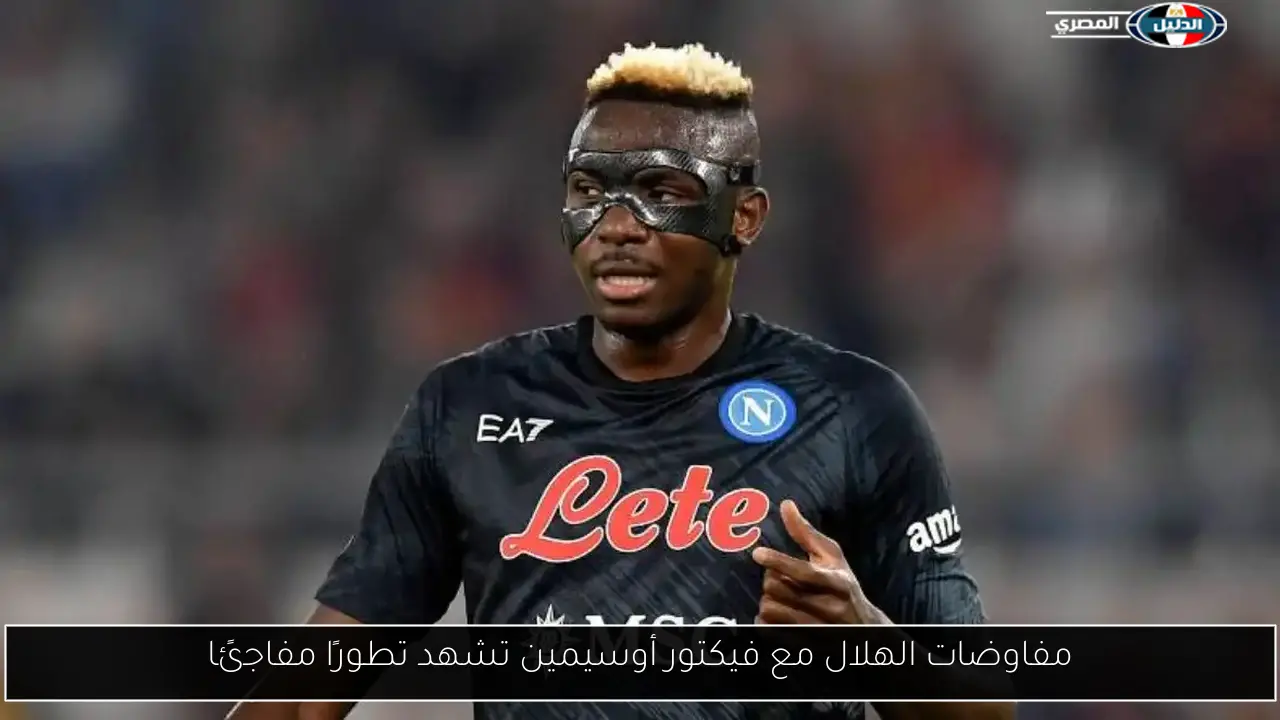 مفاوضات الهلال مع فيكتور أوسيمين تشهد تطورًا مفاجئًا