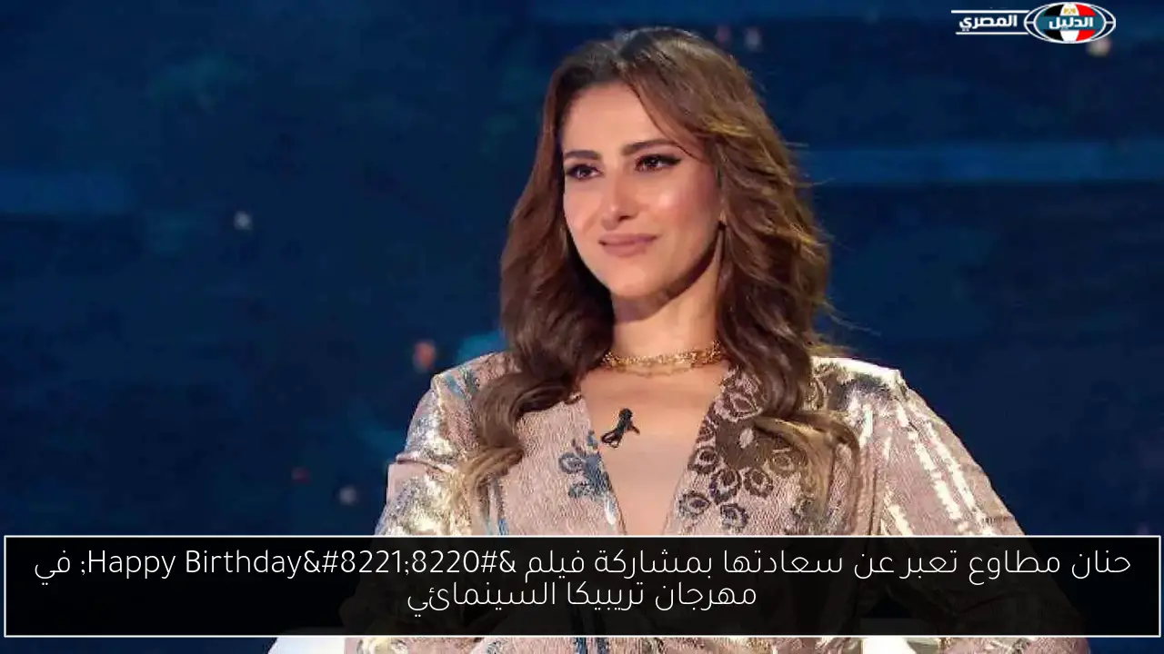 حنان مطاوع تعبر عن سعادتها بمشاركة فيلم “Happy Birthday” في مهرجان تريبيكا السينمائي