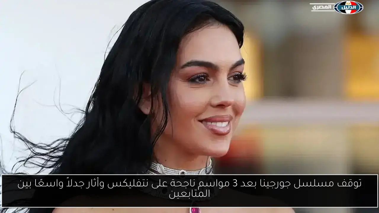 توقف مسلسل جورجينا بعد 3 مواسم ناجحة على نتفليكس وأثار جدلاً واسعًا بين المتابعين
