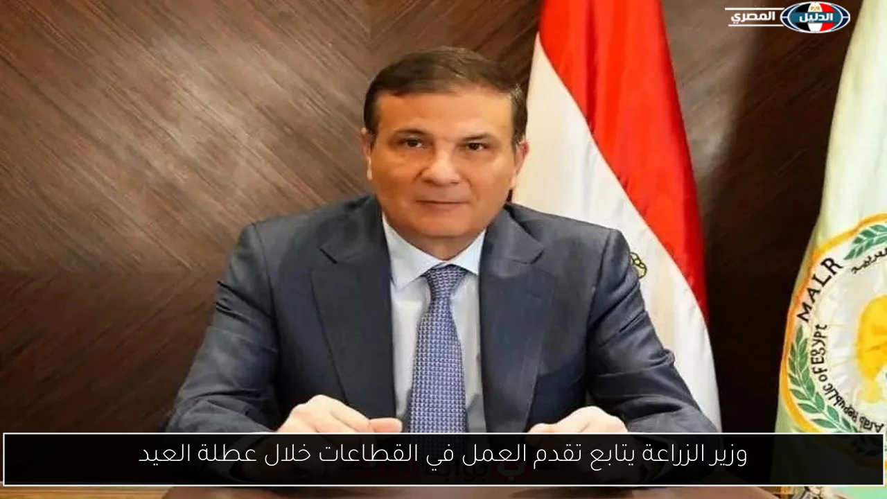 وزير الزراعة يتابع تقدم العمل في القطاعات خلال عطلة العيد