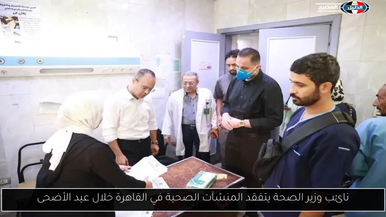 نائب وزير الصحة يتفقد المنشآت الصحية في القاهرة خلال عيد الأضحى