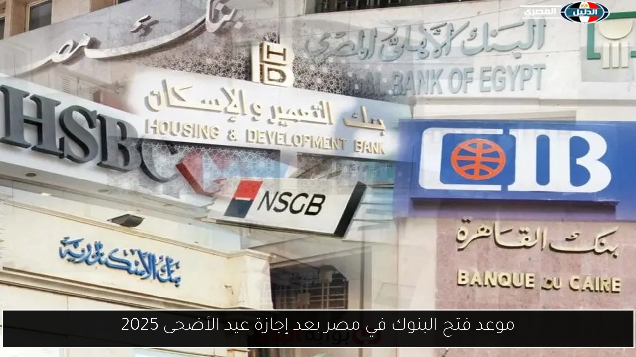 موعد فتح البنوك في مصر بعد إجازة عيد الأضحى 2025