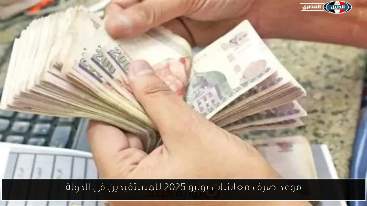 موعد صرف معاشات يوليو 2025 للمستفيدين في الدولة