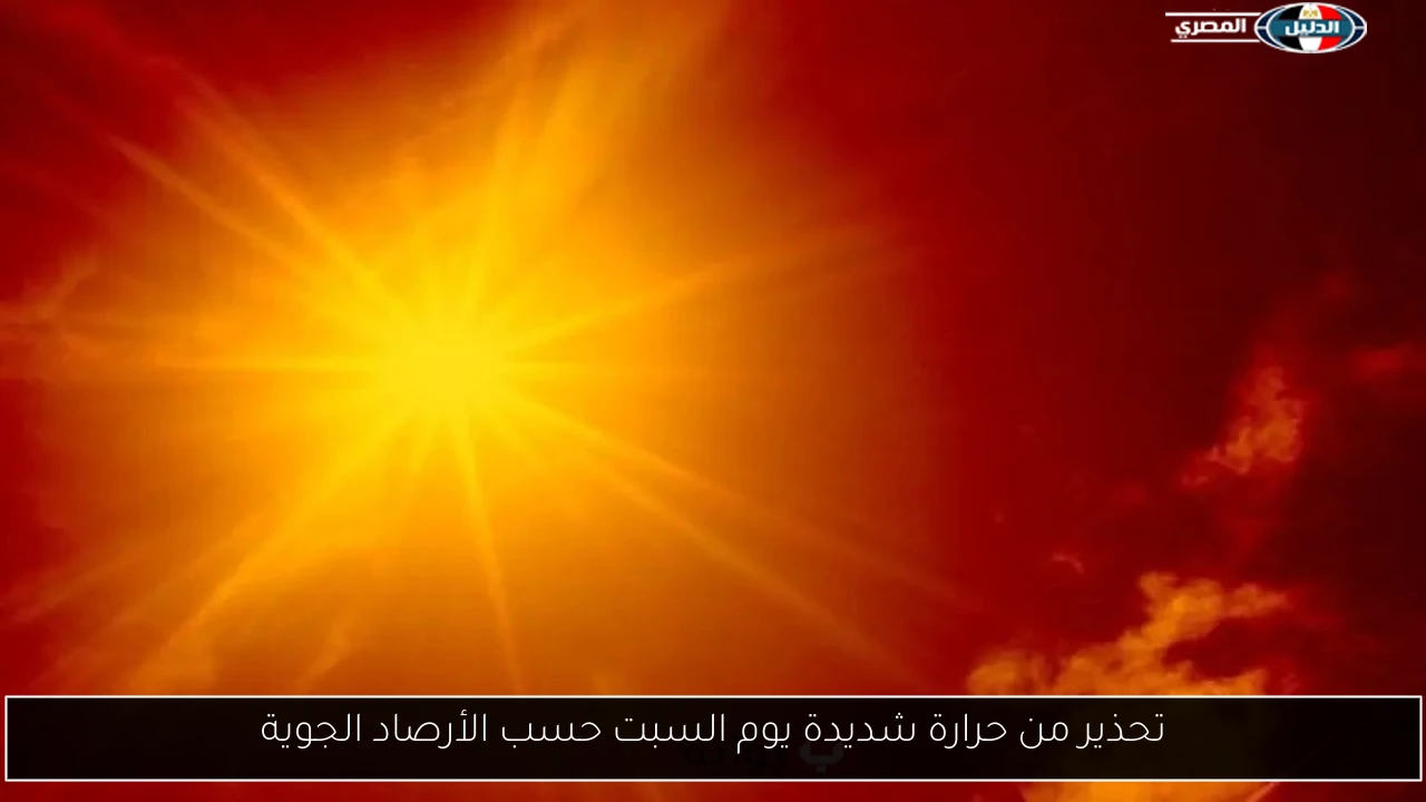 تحذير من حرارة شديدة يوم السبت حسب الأرصاد الجوية