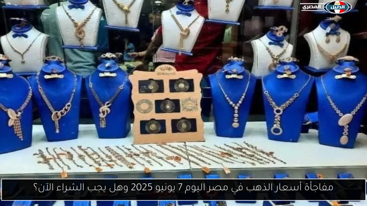مفاجأة أسعار الذهب في مصر اليوم 7 يونيو 2025 وهل يجب الشراء الآن؟