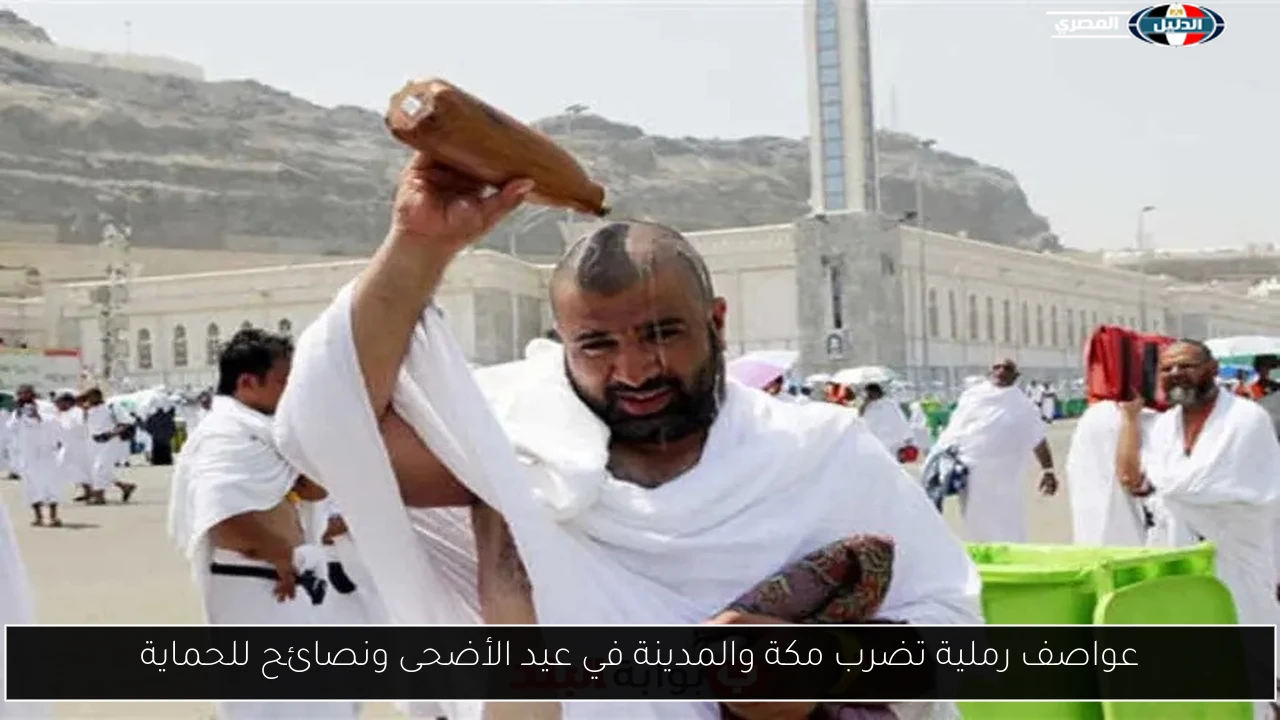 عواصف رملية تضرب مكة والمدينة في عيد الأضحى ونصائح للحماية