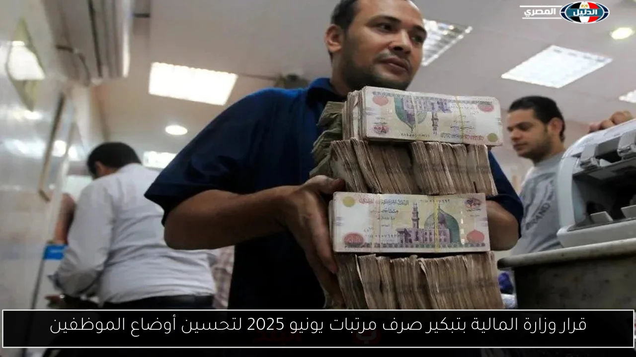قرار وزارة المالية بتبكير صرف مرتبات يونيو 2025 لتحسين أوضاع الموظفين