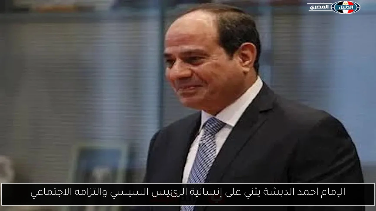 الإمام أحمد الدبشة يثني على إنسانية الرئيس السيسي والتزامه الاجتماعي