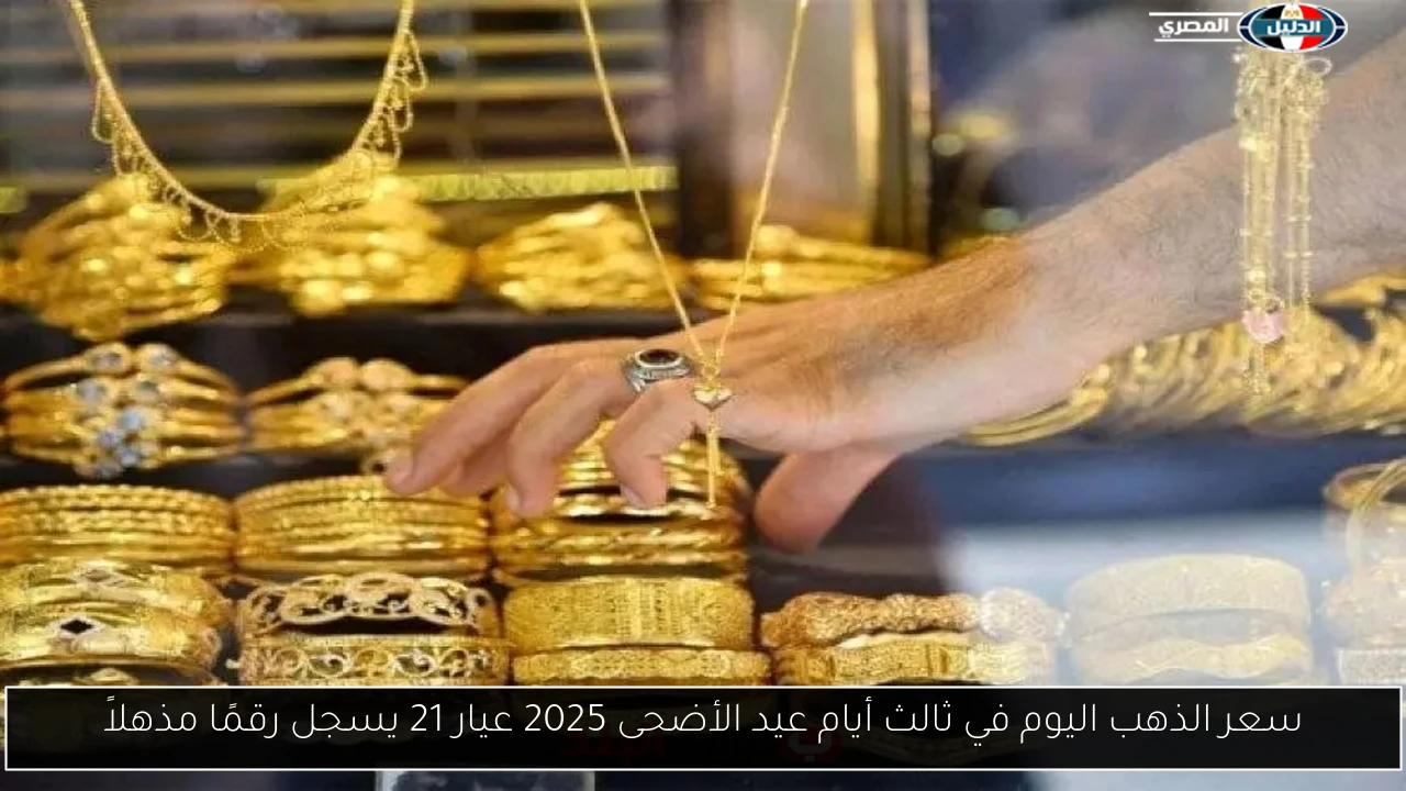 سعر الذهب اليوم في ثالث أيام عيد الأضحى 2025 عيار 21 يسجل رقمًا مذهلاً