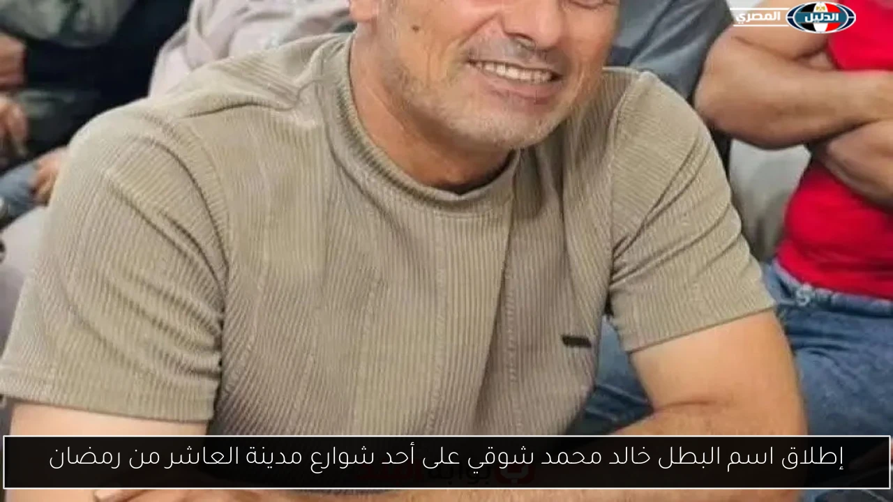 إطلاق اسم البطل خالد محمد شوقي على أحد شوارع مدينة العاشر من رمضان