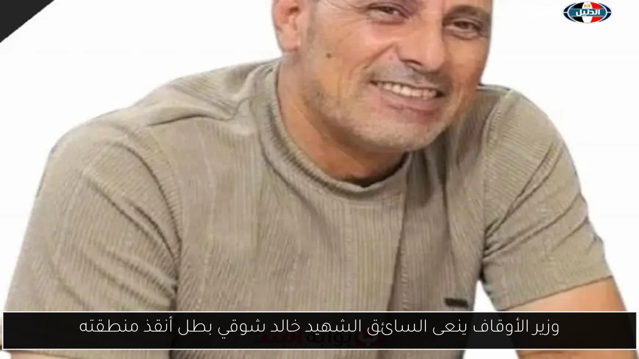 وزير الأوقاف ينعى السائق الشهيد خالد شوقي بطل أنقذ منطقته