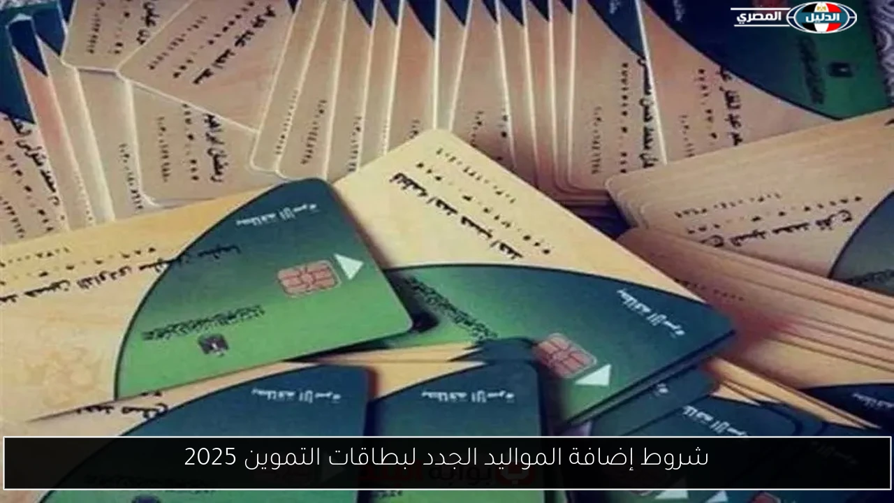 شروط إضافة المواليد الجدد لبطاقات التموين 2025