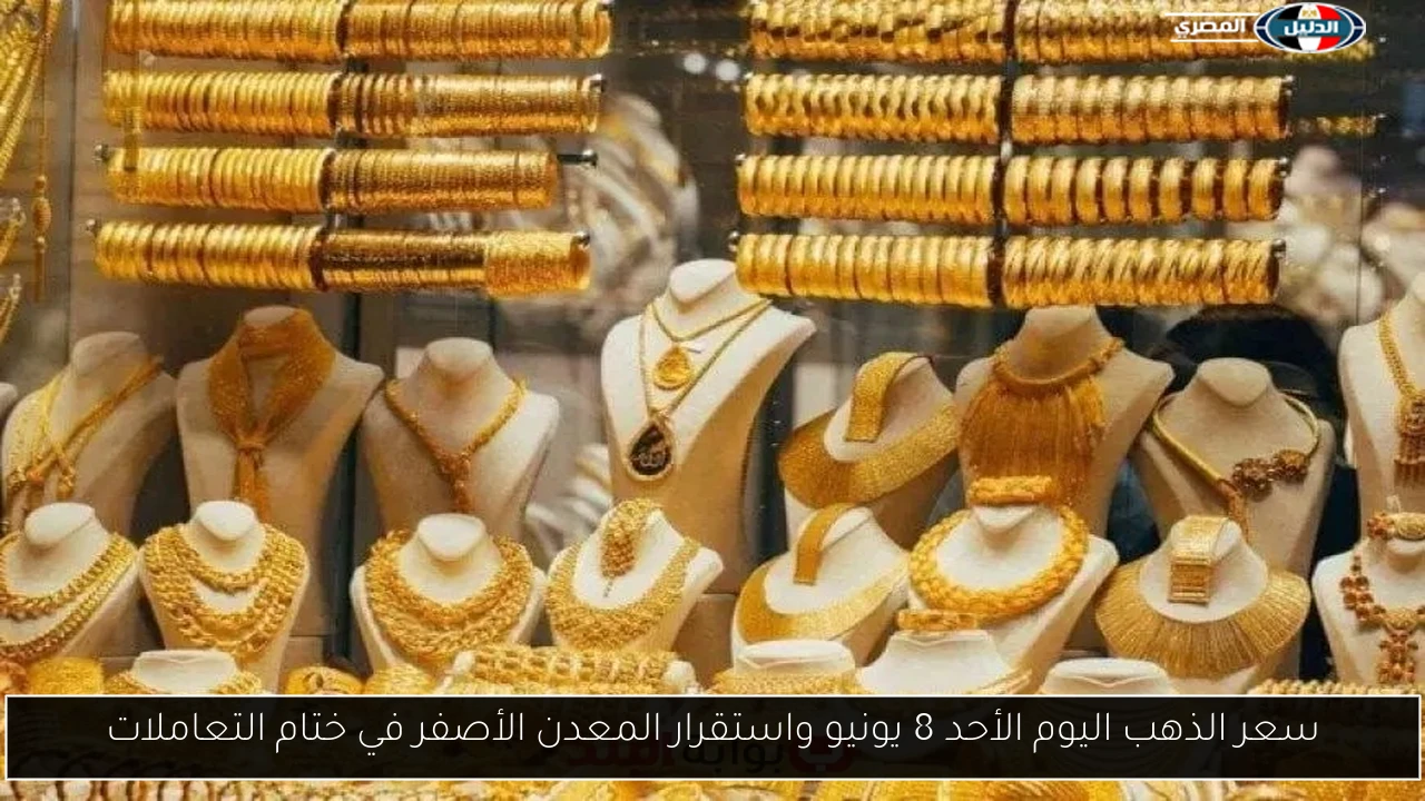 سعر الذهب اليوم الأحد 8 يونيو واستقرار المعدن الأصفر في ختام التعاملات