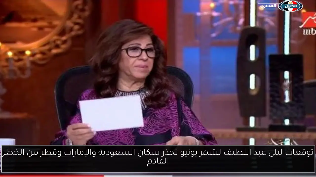 توقعات ليلى عبد اللطيف لشهر يونيو تحذر سكان السعودية والإمارات وقطر من الخطر القادم