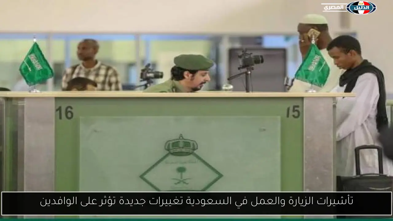 تأشيرات الزيارة والعمل في السعودية تغييرات جديدة تؤثر على الوافدين
