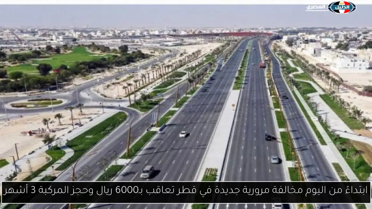 ابتداءً من اليوم مخالفة مرورية جديدة في قطر تعاقب بـ6000 ريال وحجز المركبة 3 أشهر