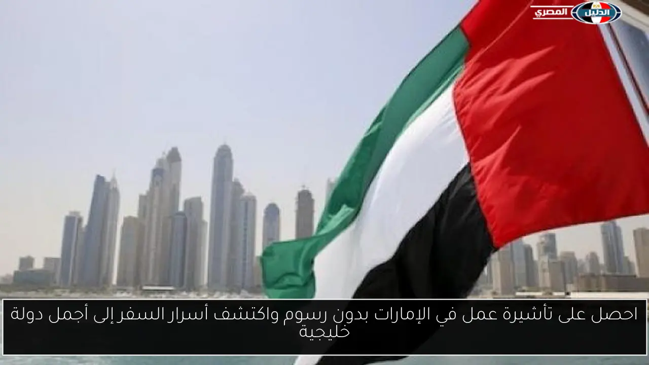 احصل على تأشيرة عمل في الإمارات بدون رسوم واكتشف أسرار السفر إلى أجمل دولة خليجية