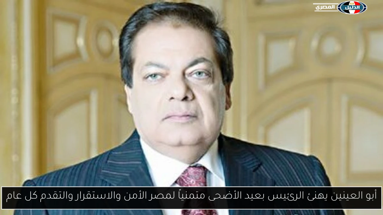 أبو العينين يهنئ الرئيس بعيد الأضحى متمنياً لمصر الأمن والاستقرار والتقدم كل عام
