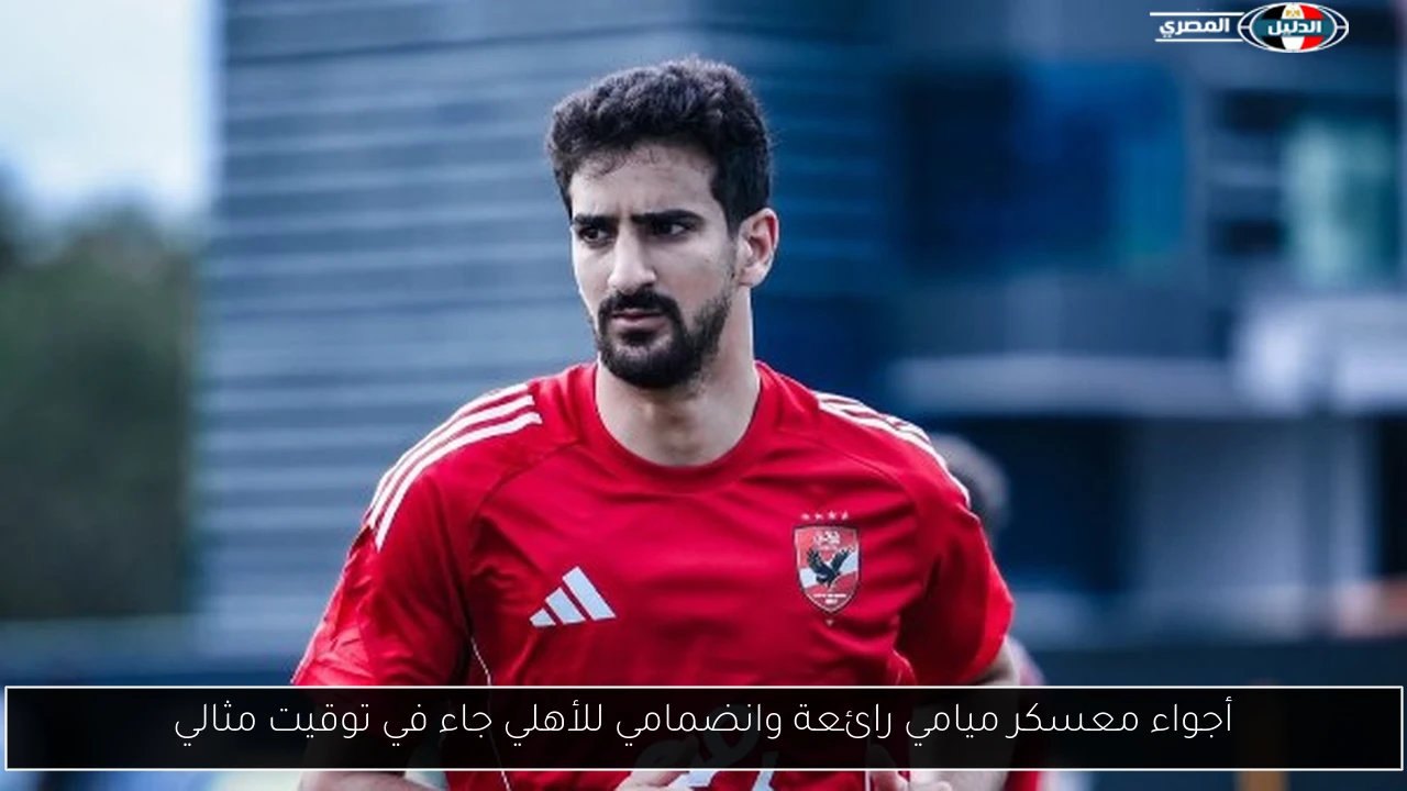 أجواء معسكر ميامي رائعة وانضمامي للأهلي جاء في توقيت مثالي