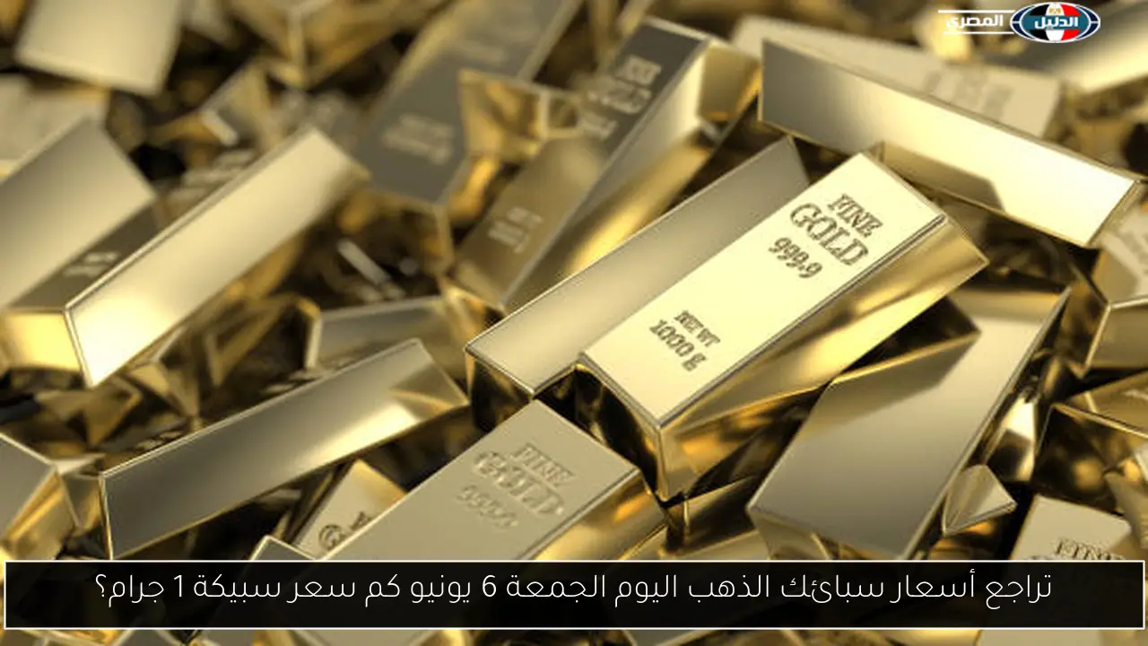 تراجع أسعار سبائك الذهب اليوم الجمعة 6 يونيو كم سعر سبيكة 1 جرام؟