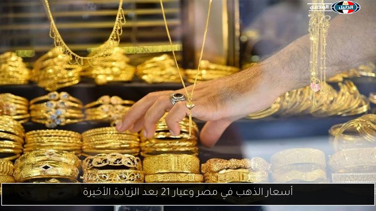 أسعار الذهب في مصر وعيار 21 بعد الزيادة الأخيرة