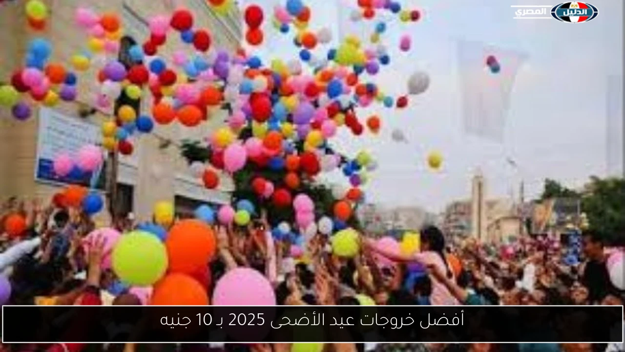 أفضل خروجات عيد الأضحى 2025 بـ 10 جنيه