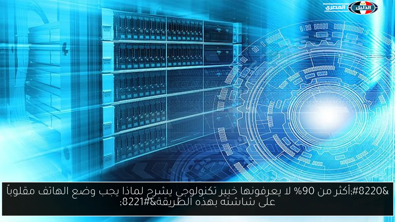 “أكثر من 90% لا يعرفونها خبير تكنولوجي يشرح لماذا يجب وضع الهاتف مقلوباً على شاشته بهذه الطريقة”