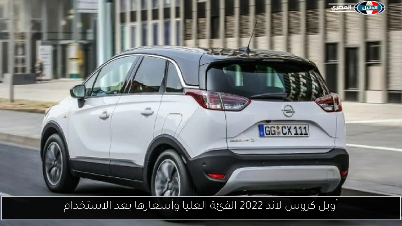 أوبل كروس لاند 2022 الفئة العليا وأسعارها بعد الاستخدام