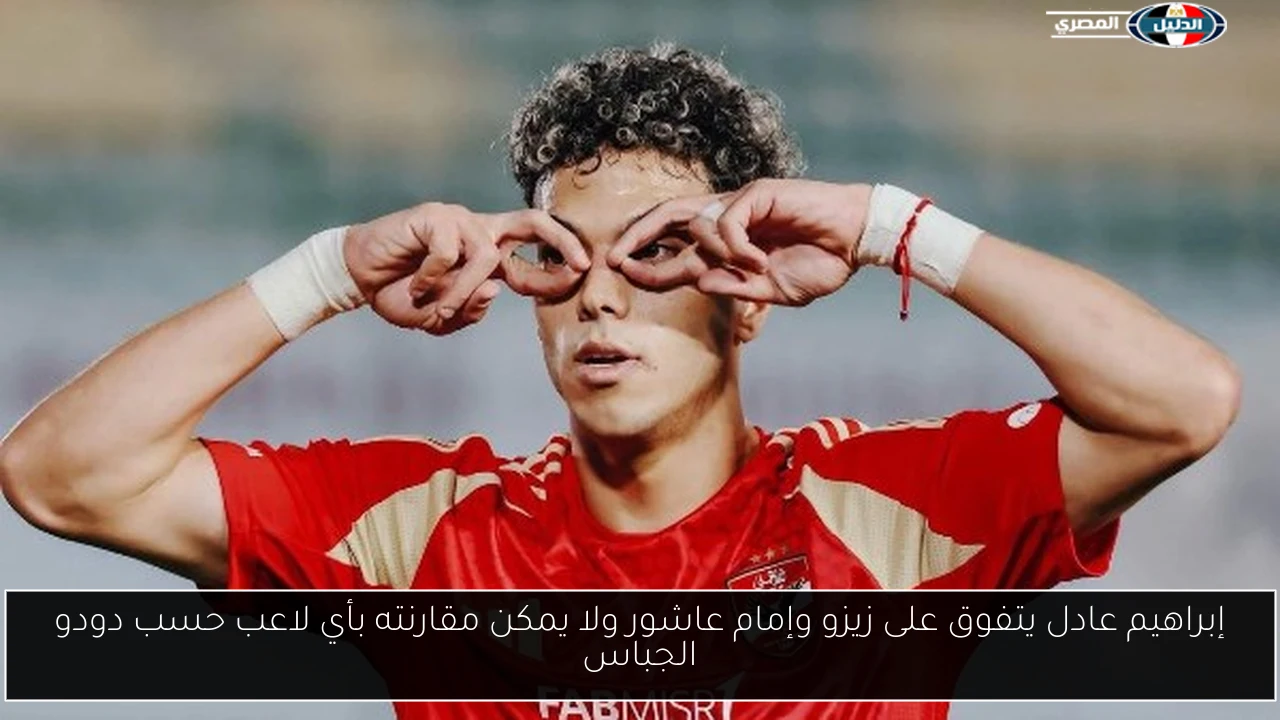 إبراهيم عادل يتفوق على زيزو وإمام عاشور ولا يمكن مقارنته بأي لاعب حسب دودو الجباس