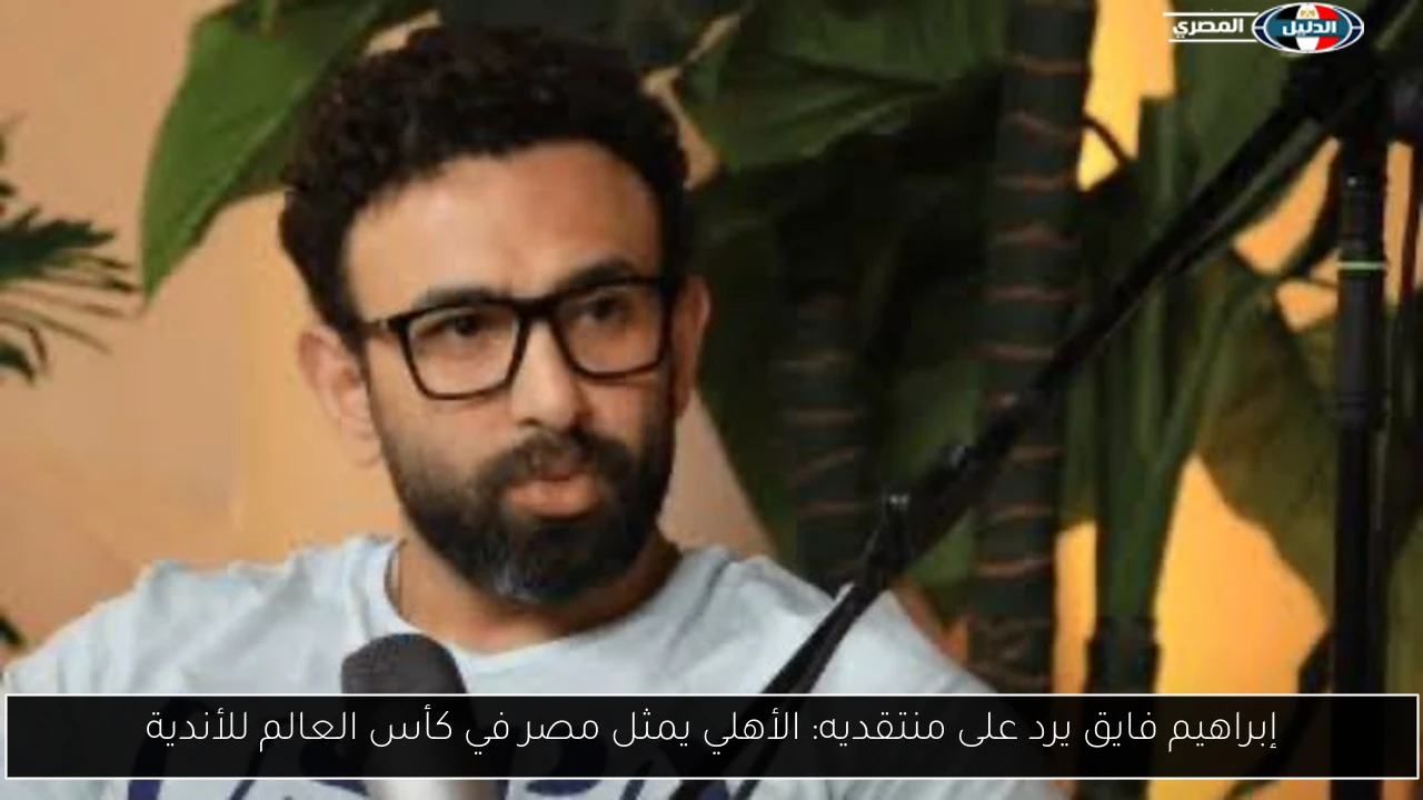 إبراهيم فايق يرد على منتقديه: الأهلي يمثل مصر في كأس العالم للأندية