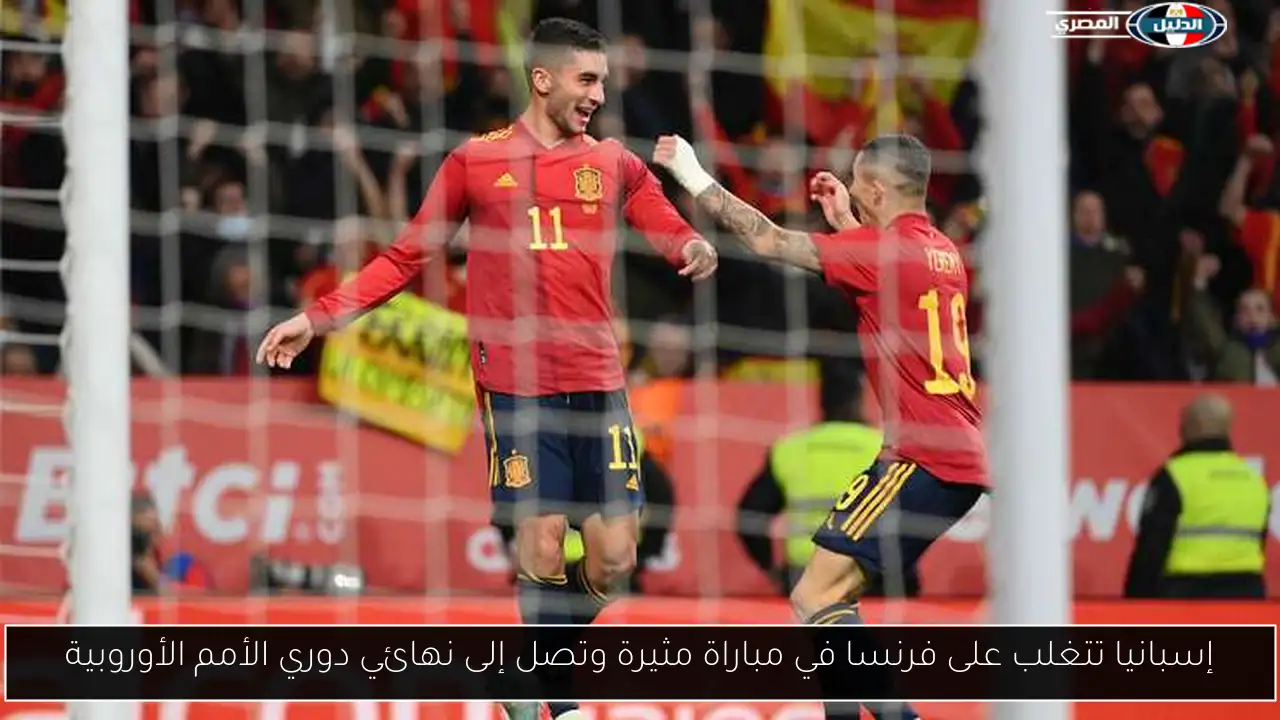 إسبانيا تتغلب على فرنسا في مباراة مثيرة وتصل إلى نهائي دوري الأمم الأوروبية